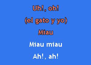 Uh!, oh!
(el gato y yo)

Miau
Miau miau
Ahl, ah!