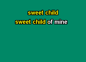 sweet child
sweet child of mine