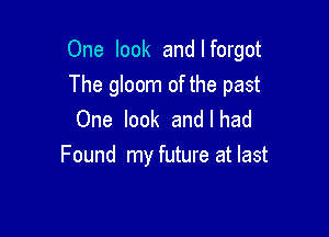 One look and I forgot

The gloom of the past
One look and I had
Found my future at last