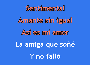 Sentimental
Amante sin igual

Asi es mi amor

La amiga que sorw

Yno fall6