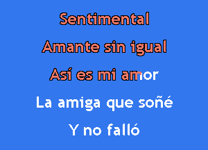 Sentimental
Amante sin igual

Asi es mi amor

La amiga que sorw

Yno fall6