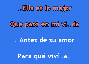 ..Ella es lo mejor

Que pasb en mi vi..da

..Antes de su amor

Para quei vivi..a..