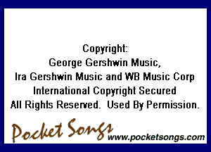 Copyright
George Gershwin Music,

Ira Gershwin Music and WB Music Corp
International Copyright Secured
All Rights Reserved. Used By Permission.

DOM SOWW.WCketsongs.com