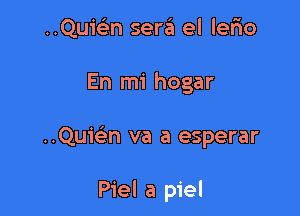 ..Qu1'43n sera el lerio

En mi hogar

Quim va a esperar

Piel a piel