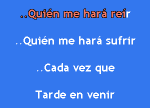 ..Qumn me hara reir

..Quielin me harzEn sufrir

..Cada vez que

Tarde en venir