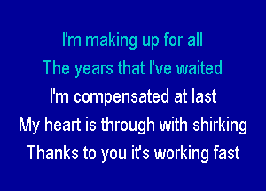 I'm making up for all
The years that I've waited
I'm compensated at last
My heart is through with shirking
Thanks to you ifs working fast