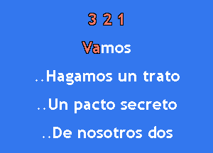 321

Vamos

..Hagamos un trato

..Un pacto secreto

..De nosotros dos