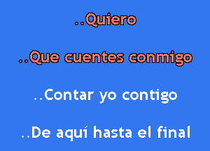 ..Quiero
..Que cuentes conmigo

..Contar yo contigo

..De aqui hasta el final