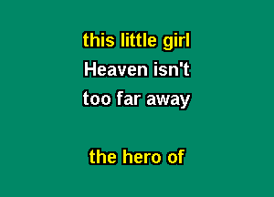 this little girl
Heaven isn't

too far away

the hero of