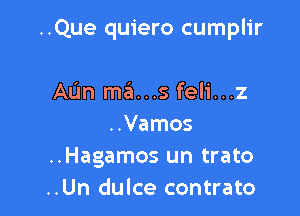 ..Que quiero cumplir

AL'm ma...s feli...z
..Vamos
..Hagamos un trato
..Un dulce contrato