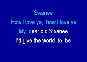 Swanee
How I love ya, how I love ya

My dear old Swanee
I'd give the world to be