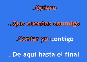 ..Quiero
..Que cuentes conmigo

..Contar yo contigo

..De aqui hasta el final