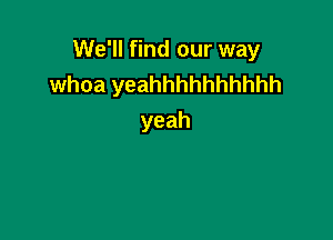 We'll find our way
whoa yeahhhhhhhhhh

yeah