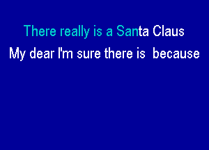 There really is a Santa Claus

My dear I'm sure there is because