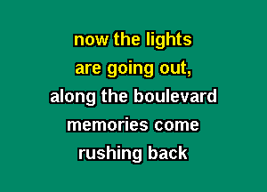 now the lights

are going out,
along the boulevard
memories come
rushing back