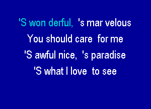 '8 won delful, '5 mar velous
You should care for me

'8 awful nice, '3 paradise
'8 what I love to see