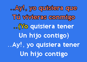 ..Ay!, yo quisiera que
Tu vivieras conmigo
..(Yo quisiera tener

Un hijo contigo)
..Ay!, yo quisiera tener
Un hijo contigo