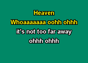 Heaven
Whoaaaaaaa oohh ohhh

it's not too far away
ohhh ohhh