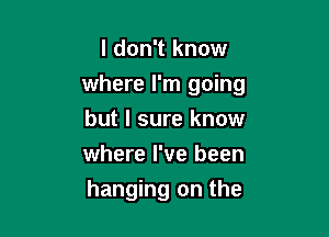 I don't know
where I'm going
but I sure know
where I've been

hanging on the