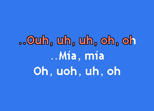 ..Ouh,uh,uh,oh,oh

..Mia, mia
Oh,uoh,uh,oh