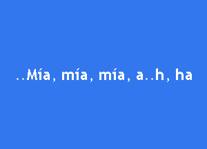 ..Mia, mia, mia, a..h, ha