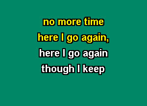 no more time
here I go again,

here I go again

though I keep