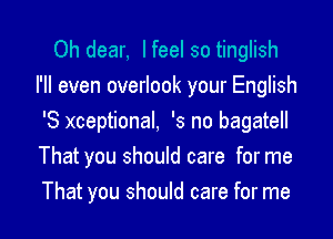 Oh dear, I feel so tinglish
I'll even overlook your English

'8 xceptional, '3 no bagatell
That you should care for me
That you should care for me