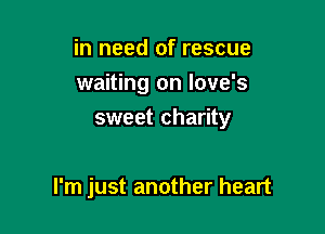 in need of rescue

waiting on Iove's

sweet charity

I'm just another heart