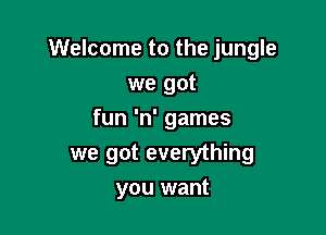 Welcome to the jungle

we got
fun 'n' games
we got everything
you want