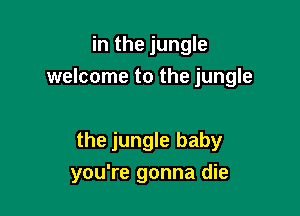 in the jungle
welcome to the jungle

the jungle baby
you're gonna die