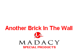 Another Brick In The Wall
ML
M A D A C Y

SPEC IA L PRO D UGTS