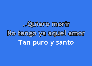 ..Quiero morir

No tengo ya aquel amor
Tan puro y santo