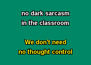 no dark sarcasm
in the classroom

We don't need

no thought control