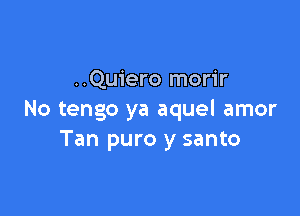 ..Quiero morir

No tengo ya aquel amor
Tan puro y santo