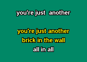 you're just another

you're just another
brick in the wall

all in all