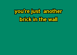 you're just another

brick in the wall