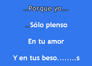 ..Porque yo...

..56lo pienso

En tu amor

Y en tus beso ........ s