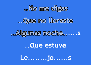 ..No me digas

..Que no lloraste

..Algunas noche ...... 5

..Que estuve

Le ........ jo ...... s