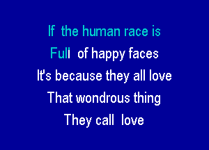 If the human race is
Full of happy faces

It's because they all love
That wondrous thing
They call love
