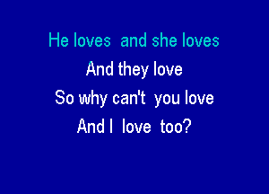 He loves and she loves
And they love

So why can't you love
Andl love too?