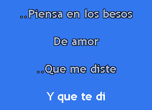 ..Piensa en los besos
De amor

..Que me diste

Y que te di