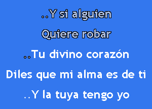 ..Y 51 alguien
Quiere robar

..Tu divino corazc'm

Diles que mi alma es de ti

..Y la tuya tengo yo