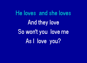 He loves and she loves
And they love
So won't you love me

As I love you?