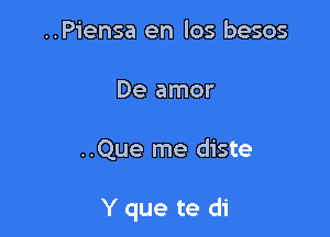 ..Piensa en los besos
De amor

..Que me diste

Y que te di