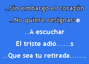 ..Sin embargo el corazc'm
..No quiere resignarse
..A escuchar
El triste adi6 ...... 5

..Que sea tu retirada .......