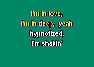I'm in love,

I'm in deep, yeah

hypnotized,
I'm shakin'