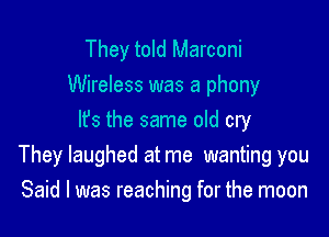 They told Marconi
Wireless was a phony

It's the same old cry
They laughed at me wanting you
Said I was reaching for the moon