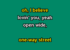 oh, I believe

lovin' you, yeah

open wide,

one-way street
