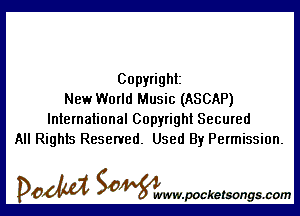 Copyright
New World Music (ASCAP)

International Copyright Secured
All Rights Reserved. Used By Permission.

DOM SOWW.WCketsongs.com