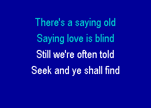 There's a saying old

Saying love is blind
Still we're often told
Seek and ye shall find